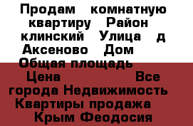 Продам 3-комнатную квартиру › Район ­ клинский › Улица ­ д,Аксеново › Дом ­ 1 › Общая площадь ­ 56 › Цена ­ 1 600 000 - Все города Недвижимость » Квартиры продажа   . Крым,Феодосия